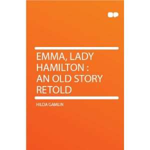  Emma, Lady Hamilton  an Old Story Retold Hilda Gamlin 