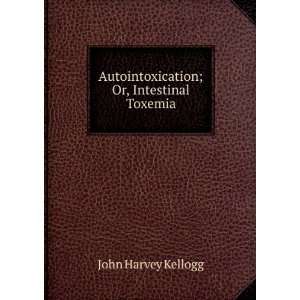   Autointoxication; Or, Intestinal Toxemia John Harvey Kellogg Books