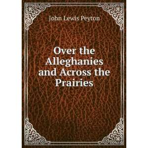   Over the Alleghanies and Across the Prairies John Lewis Peyton Books