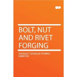  Bolt, Nut and Rivet Forging Douglas T. (Douglas Thomas 