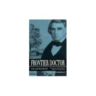 Frontier Doctor William Beaumont, Americas First Great Medical 