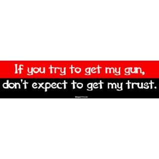  If you try to get my gun, dont expect to get my trust 